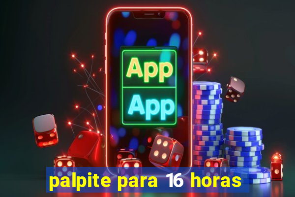 palpite para 16 horas